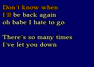 Don't know when
I'll be back again
oh babe I hate to go

There's so many times
I've let you down