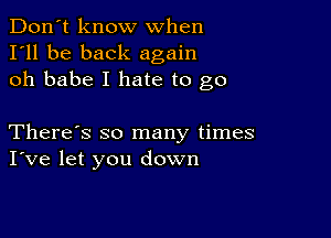 Don't know when
I'll be back again
oh babe I hate to go

There's so many times
I've let you down