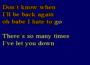 Don't know when
I'll be back again
oh babe I hate to go

There's so many times
I've let you down