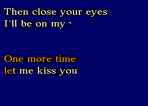 Then close your eyes
I'll be on my y

One more time
let me kiss you