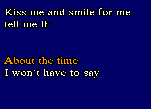 Kiss me and smile for me
tell me tl'

About the time
I won't have to say