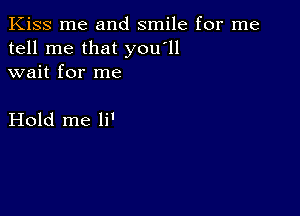 Kiss me and smile for me
tell me that you'll
wait for me

Hold me li'