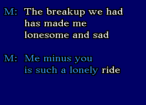 M2 The breakup we had
has made me
lonesome and sad

Me minus you
is such a lonely ride