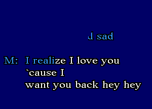 d sad

M2 I realize I love you
Icause I
want you back hey hey