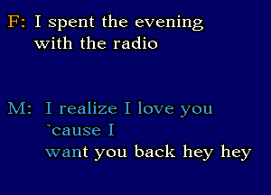 F2 I Spent the evening
with the radio

M2 I realize I love you
bause I
want you back hey hey