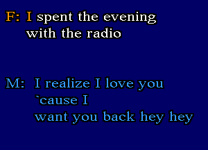 F2 I Spent the evening
with the radio

M2 I realize I love you
bause I
want you back hey hey