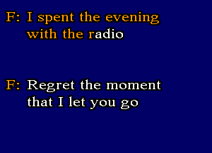 F2 I Spent the evening
with the radio

F2 Regret the moment
that I let you go