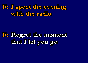 F2 I Spent the evening
with the radio

F2 Regret the moment
that I let you go