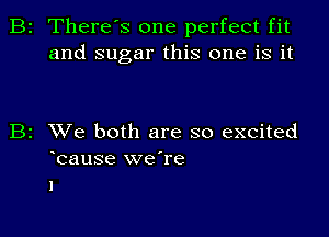 There s one perfect fit
and sugar this one is it

XVe both are so excited
bause weTe
I