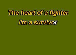 The heart of a fighter
I'm a survivor