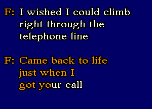 F2 I wished I could climb
right through the
telephone line

2 Came back to life
just when I
got your call