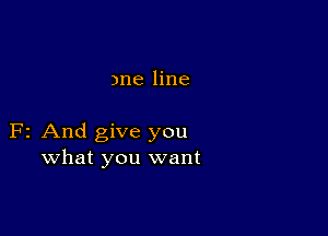 )ne line

F2 And give you
what you want