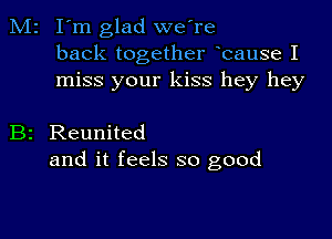 M2 I'm glad we're
back together bause I
miss your kiss hey hey

B2 Reunited
and it feels so good