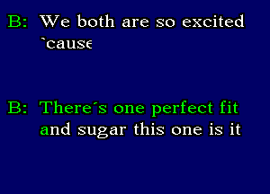 B2 We both are so excited
bause

B2 Theres one perfect fit
and sugar this one is it