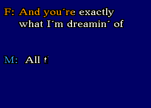 F2 And you're exactly
what I m dreamin' of