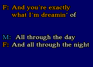 F2 And you're exactly
what I'm dreamin' of

M2 All through the day
F2 And all through the night