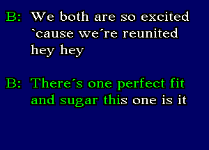 B2 We both are so excited
bause we're reunited
hey hey

B2 There's one perfect fit
and sugar this one is it