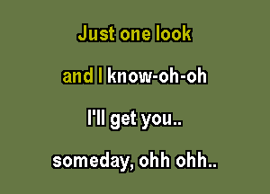 Justonelook

and l know-oh-oh

I'll get you..

someday, ohh ohh..