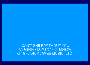 CAN'T SMILE WITHOUT YOU
0. Arnold - D Martin - G. Morrow

1975 DICKJAMES MUSIC, LTD.