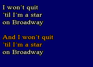 I won't quit
til I'm a star
on Broadway

And I won't quit
til I'm a star
on Broadway