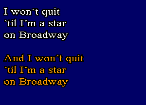 I won't quit
til I'm a star
on Broadway

And I won't quit
til I'm a star
on Broadway