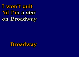 I won't quit
til I'm a star
on Broadway

Broadway