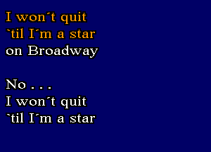 I won't quit
til I'm a star
on Broadway

No .
I won't quit
til I m a star