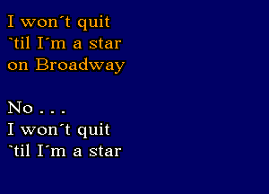 I won't quit
til I'm a star
on Broadway

No .
I won't quit
til I m a star