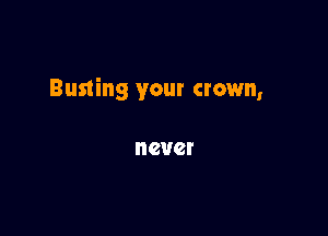 Busting your crown,

n 2V2!