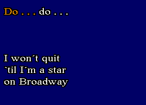 I won't quit
til I'm a star
on Broadway