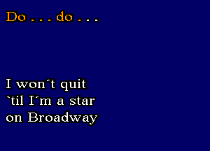 I won't quit
til I'm a star
on Broadway