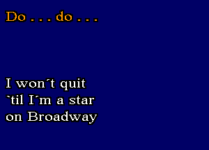 I won't quit
til I'm a star
on Broadway