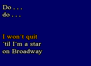 I won't quit
til I'm a star
on Broadway