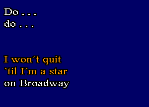 I won't quit
til I'm a star
on Broadway