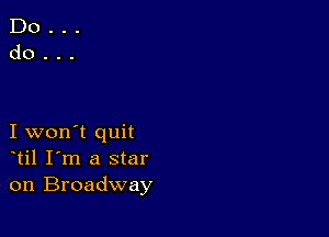 I won't quit
til I'm a star
on Broadway