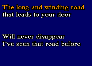 The long and winding road
that leads to your door

Will never disappear
I've seen that road before