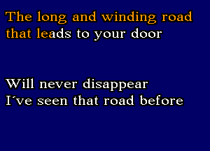 The long and winding road
that leads to your door

Will never disappear
I've seen that road before