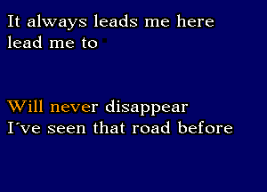 It always leads me here
lead me to

XVill never disappear
I've seen that road before