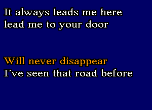 It always leads me here
lead me to your door

XVill never disappear
I've seen that road before