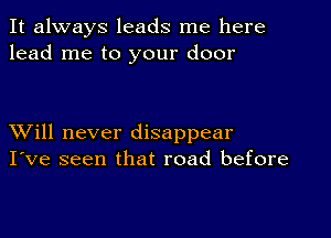 It always leads me here
lead me to your door

XVill never disappear
I've seen that road before