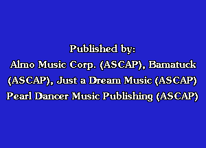 Published byi
Almo Music Corp. (ASCAP), Bamatuck
(ASCAP), Just a Dream Music (ASCAP)
Pearl Dancer Music Publishing (ASCAP)