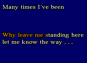 Many times I've been

XVhy leave me standing here
let me know the way . . .