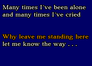 Many times I've been alone
and many times I've cried

Why leave me standing here
let me know the way . . .