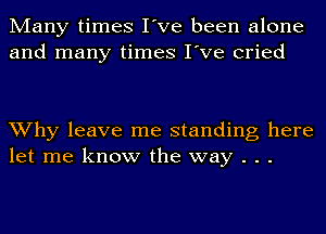 Many times I've been alone
and many times I've cried

Why leave me standing here
let me know the way . . .