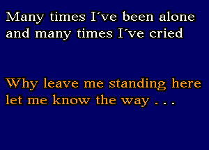 Many times I've been alone
and many times I've cried

Why leave me standing here
let me know the way . . .