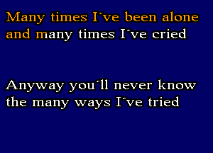 Many times I've been alone
and many times I've cried

Anyway you'll never know
the many ways I've tried