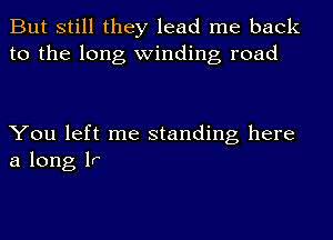 But still they lead me back
to the long winding road

You left me standing here
a long 1r