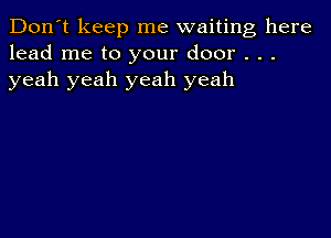 Don't keep me waiting here
lead me to your door . . .
yeah yeah yeah yeah