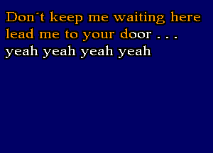 Don't keep me waiting here
lead me to your door . . .
yeah yeah yeah yeah