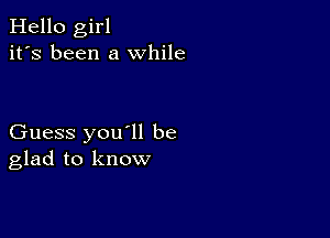 Hello girl
it's been a while

Guess you'll be
glad to know